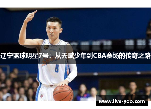 辽宁篮球明星7号：从天赋少年到CBA赛场的传奇之路